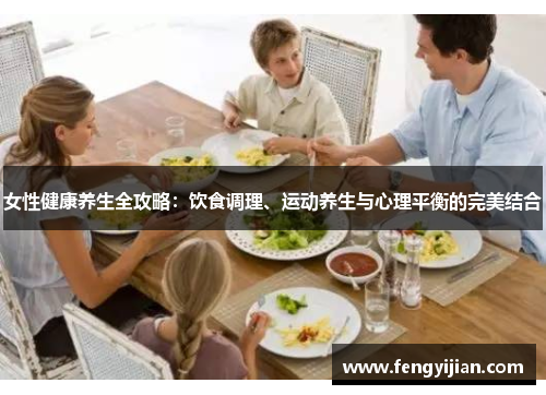 女性健康养生全攻略：饮食调理、运动养生与心理平衡的完美结合